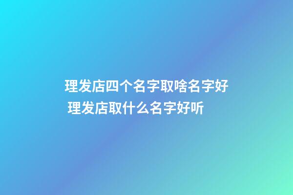 理发店四个名字取啥名字好 理发店取什么名字好听-第1张-店铺起名-玄机派